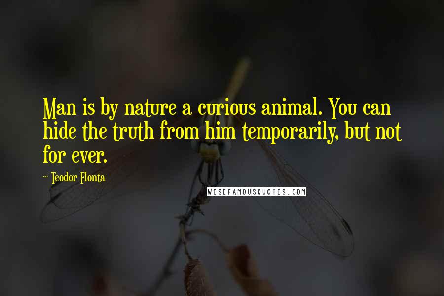 Teodor Flonta Quotes: Man is by nature a curious animal. You can hide the truth from him temporarily, but not for ever.