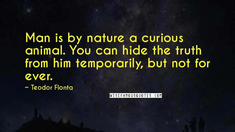 Teodor Flonta Quotes: Man is by nature a curious animal. You can hide the truth from him temporarily, but not for ever.