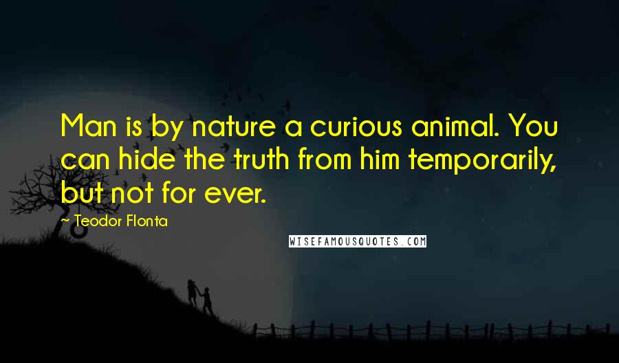 Teodor Flonta Quotes: Man is by nature a curious animal. You can hide the truth from him temporarily, but not for ever.