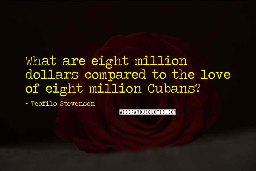 Teofilo Stevenson Quotes: What are eight million dollars compared to the love of eight million Cubans?