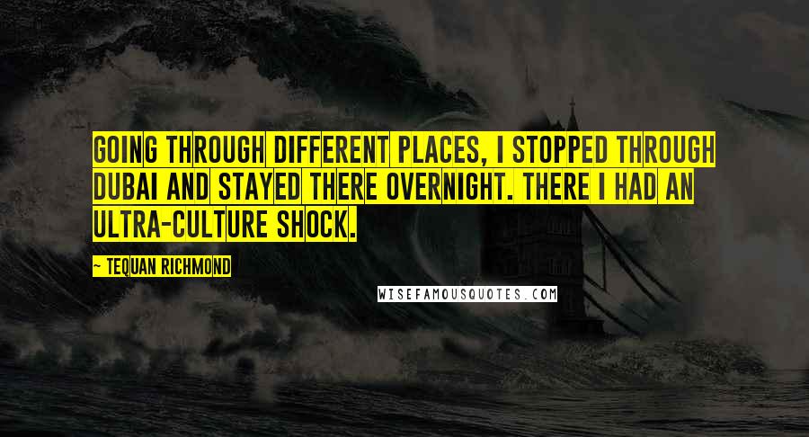 Tequan Richmond Quotes: Going through different places, I stopped through Dubai and stayed there overnight. There I had an ultra-culture shock.