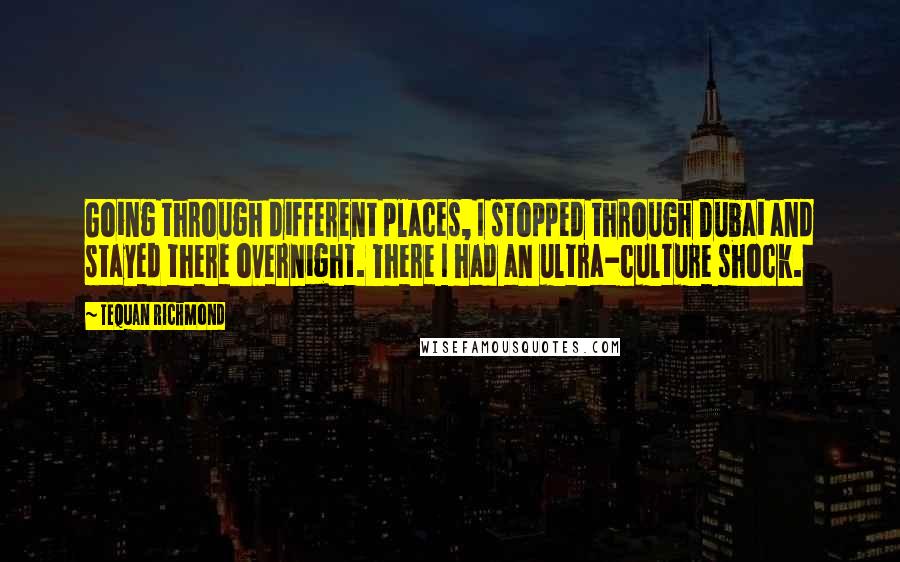 Tequan Richmond Quotes: Going through different places, I stopped through Dubai and stayed there overnight. There I had an ultra-culture shock.