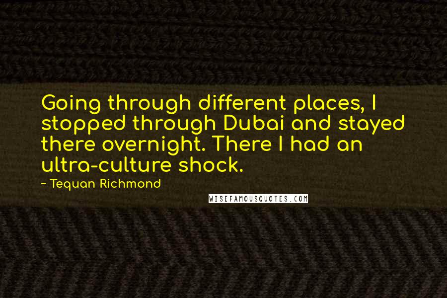 Tequan Richmond Quotes: Going through different places, I stopped through Dubai and stayed there overnight. There I had an ultra-culture shock.