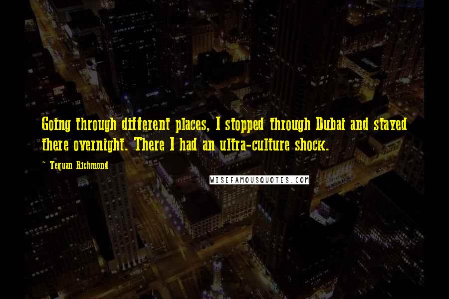 Tequan Richmond Quotes: Going through different places, I stopped through Dubai and stayed there overnight. There I had an ultra-culture shock.