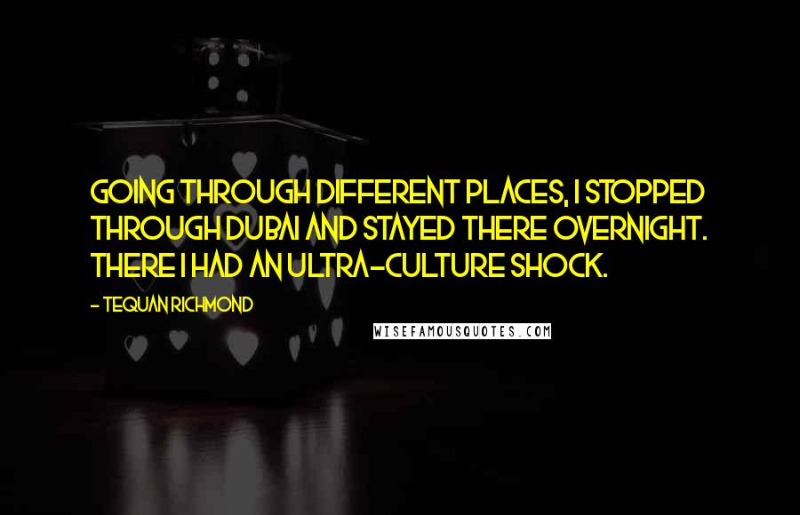 Tequan Richmond Quotes: Going through different places, I stopped through Dubai and stayed there overnight. There I had an ultra-culture shock.