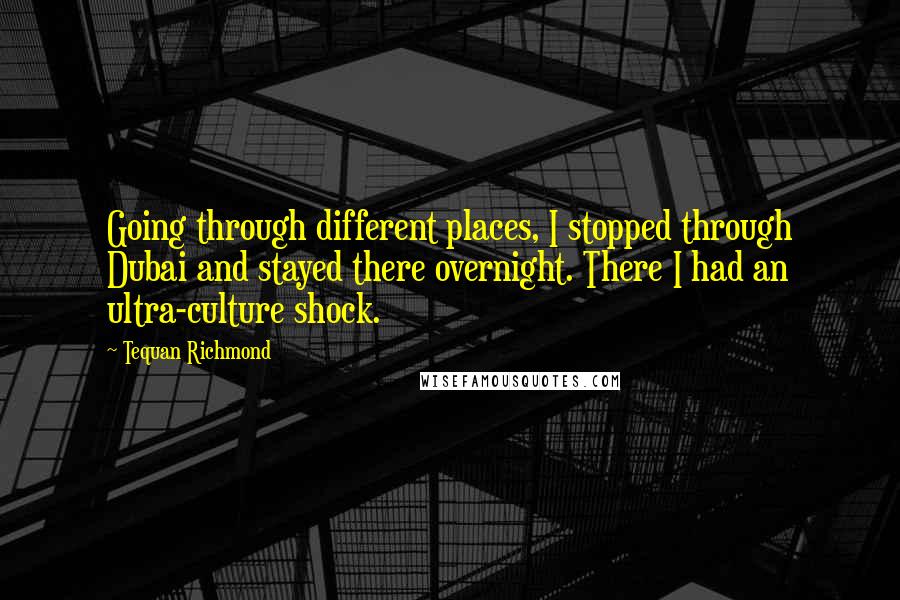 Tequan Richmond Quotes: Going through different places, I stopped through Dubai and stayed there overnight. There I had an ultra-culture shock.