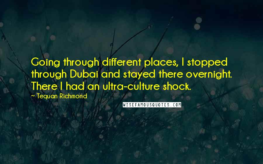 Tequan Richmond Quotes: Going through different places, I stopped through Dubai and stayed there overnight. There I had an ultra-culture shock.
