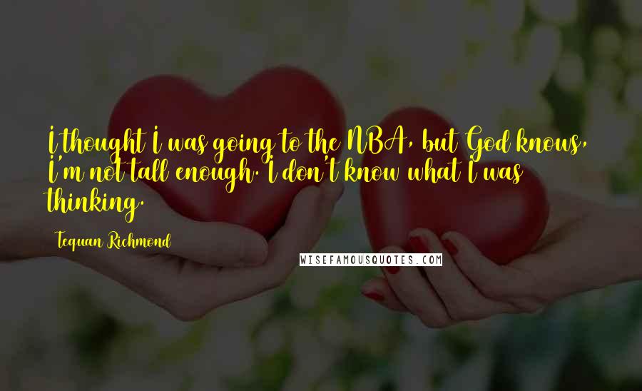 Tequan Richmond Quotes: I thought I was going to the NBA, but God knows, I'm not tall enough. I don't know what I was thinking.