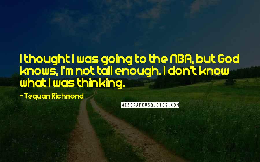 Tequan Richmond Quotes: I thought I was going to the NBA, but God knows, I'm not tall enough. I don't know what I was thinking.