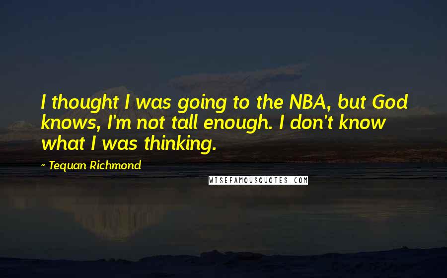 Tequan Richmond Quotes: I thought I was going to the NBA, but God knows, I'm not tall enough. I don't know what I was thinking.