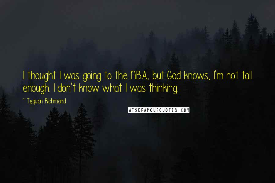 Tequan Richmond Quotes: I thought I was going to the NBA, but God knows, I'm not tall enough. I don't know what I was thinking.