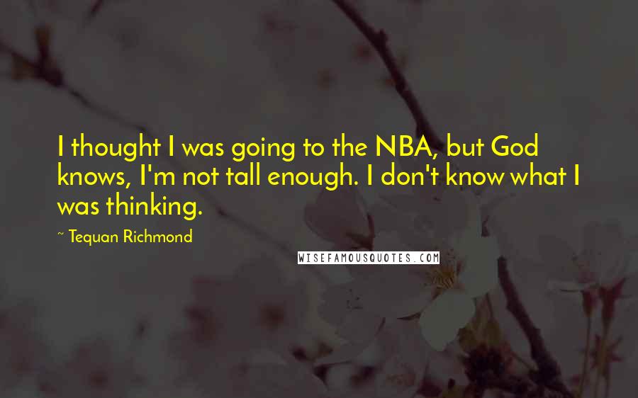 Tequan Richmond Quotes: I thought I was going to the NBA, but God knows, I'm not tall enough. I don't know what I was thinking.