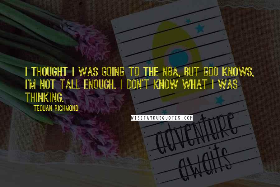 Tequan Richmond Quotes: I thought I was going to the NBA, but God knows, I'm not tall enough. I don't know what I was thinking.