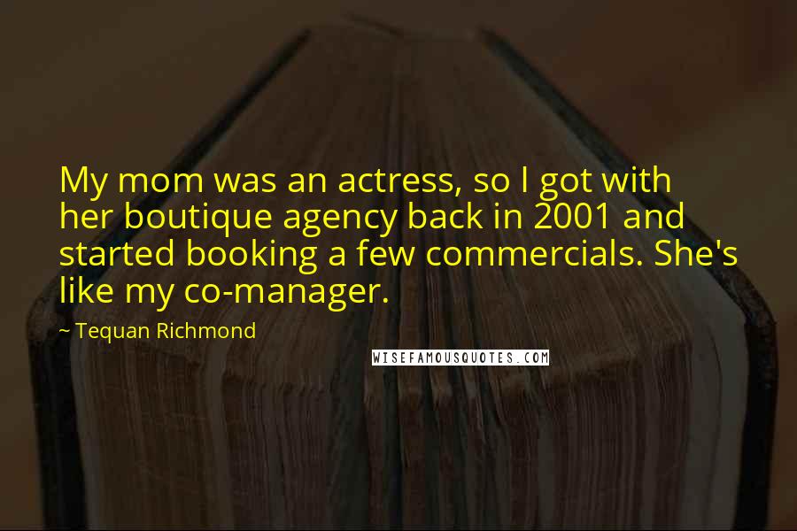 Tequan Richmond Quotes: My mom was an actress, so I got with her boutique agency back in 2001 and started booking a few commercials. She's like my co-manager.