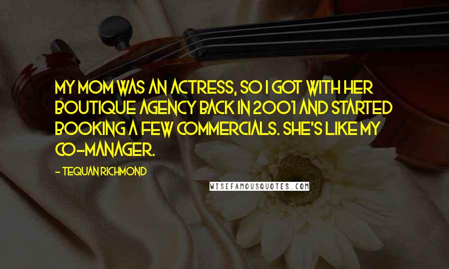 Tequan Richmond Quotes: My mom was an actress, so I got with her boutique agency back in 2001 and started booking a few commercials. She's like my co-manager.