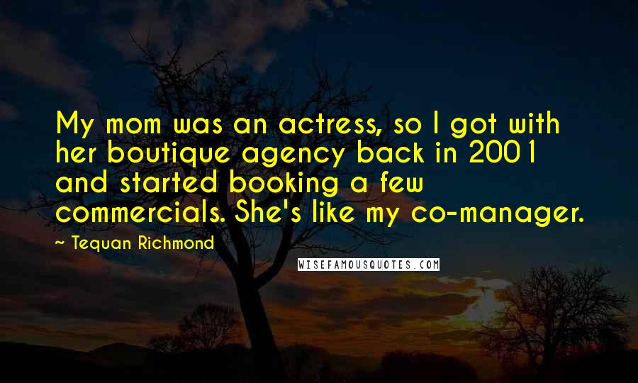 Tequan Richmond Quotes: My mom was an actress, so I got with her boutique agency back in 2001 and started booking a few commercials. She's like my co-manager.