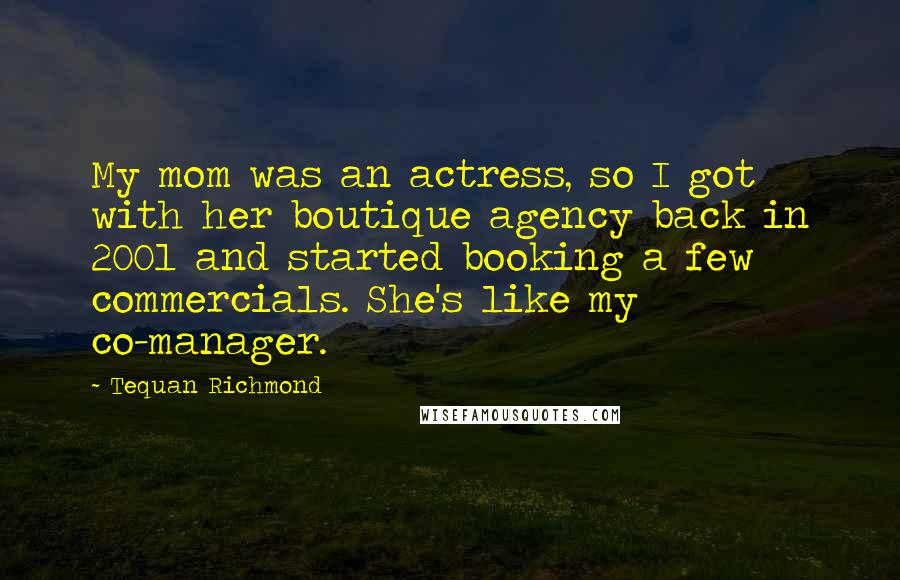 Tequan Richmond Quotes: My mom was an actress, so I got with her boutique agency back in 2001 and started booking a few commercials. She's like my co-manager.