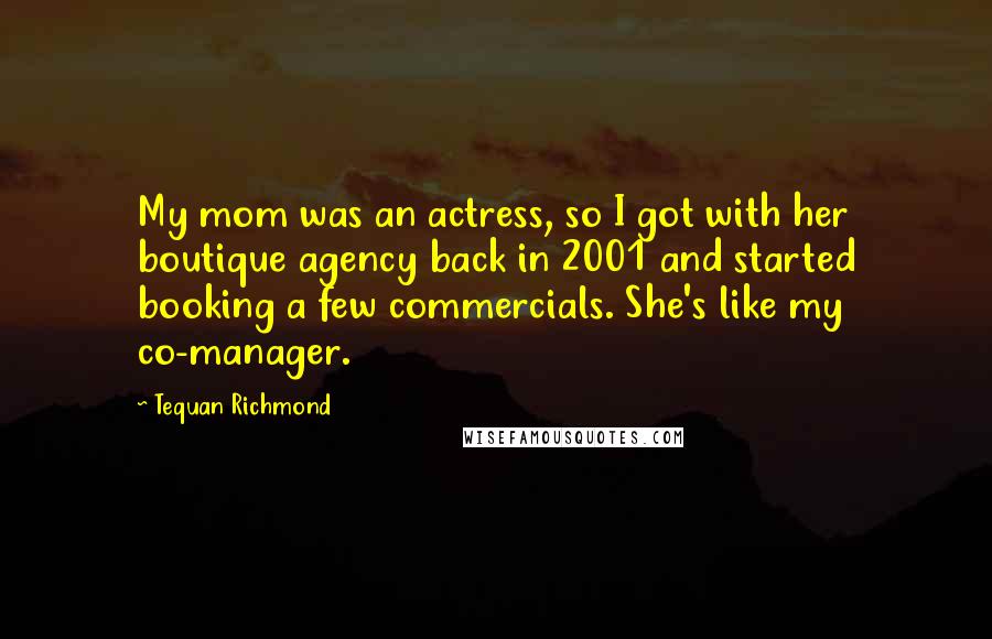 Tequan Richmond Quotes: My mom was an actress, so I got with her boutique agency back in 2001 and started booking a few commercials. She's like my co-manager.