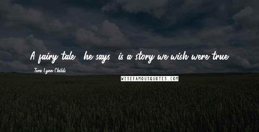 Tera Lynn Childs Quotes: A fairy tale," he says, "is a story we wish were true.