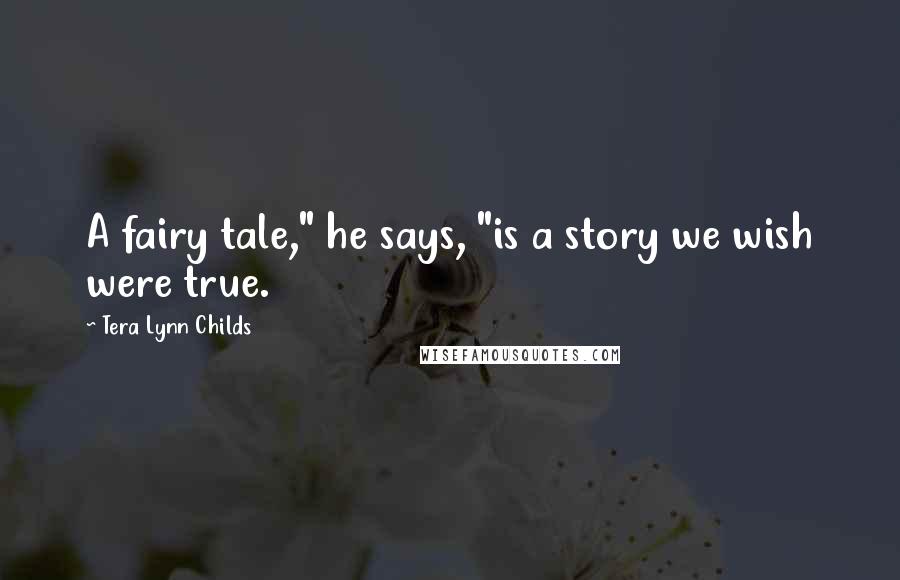 Tera Lynn Childs Quotes: A fairy tale," he says, "is a story we wish were true.