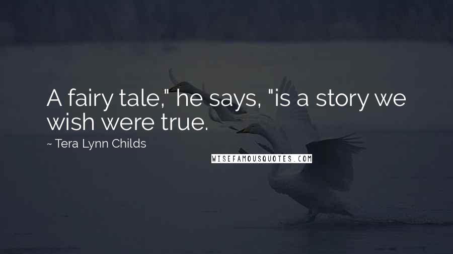 Tera Lynn Childs Quotes: A fairy tale," he says, "is a story we wish were true.