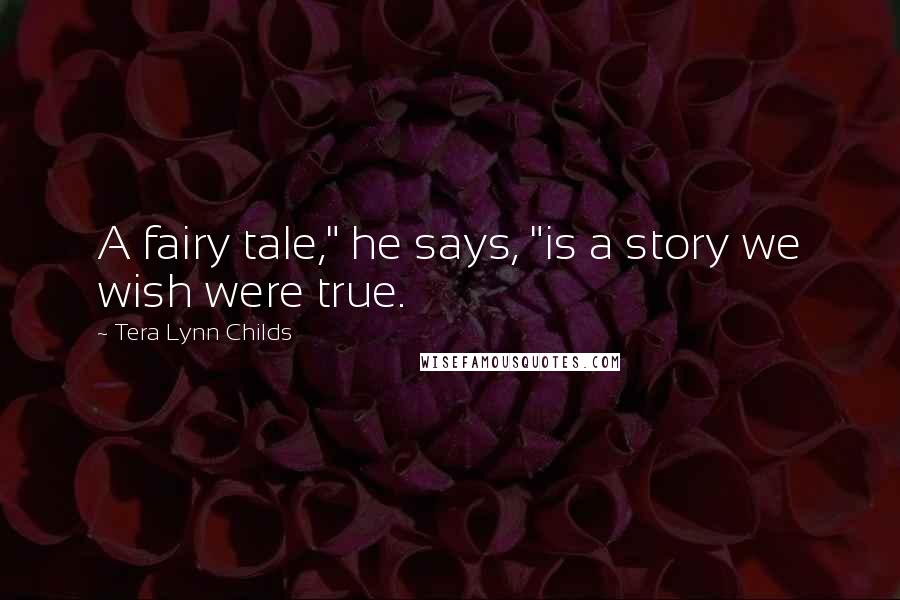 Tera Lynn Childs Quotes: A fairy tale," he says, "is a story we wish were true.