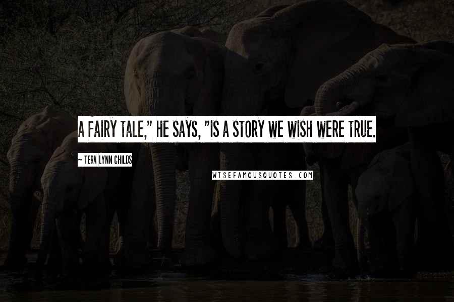 Tera Lynn Childs Quotes: A fairy tale," he says, "is a story we wish were true.