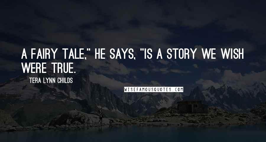 Tera Lynn Childs Quotes: A fairy tale," he says, "is a story we wish were true.