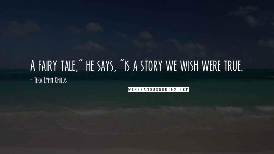 Tera Lynn Childs Quotes: A fairy tale," he says, "is a story we wish were true.