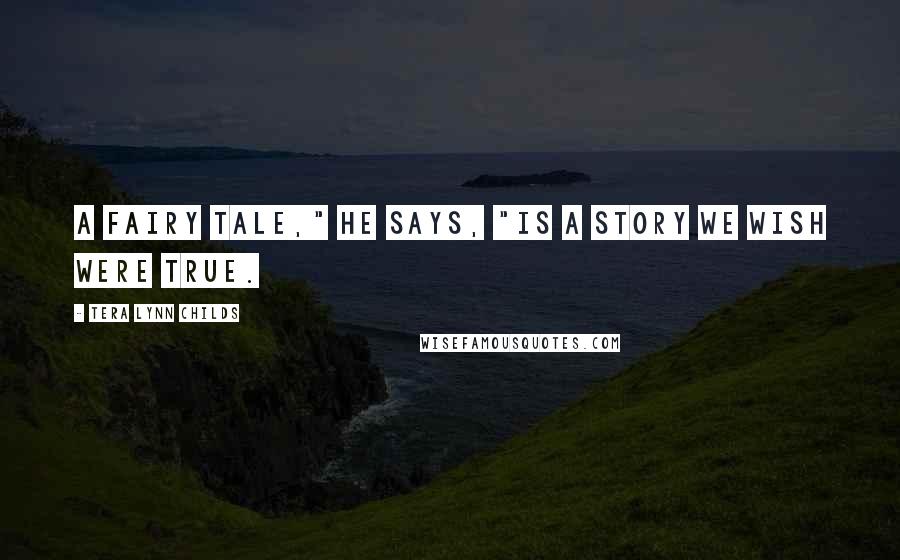 Tera Lynn Childs Quotes: A fairy tale," he says, "is a story we wish were true.