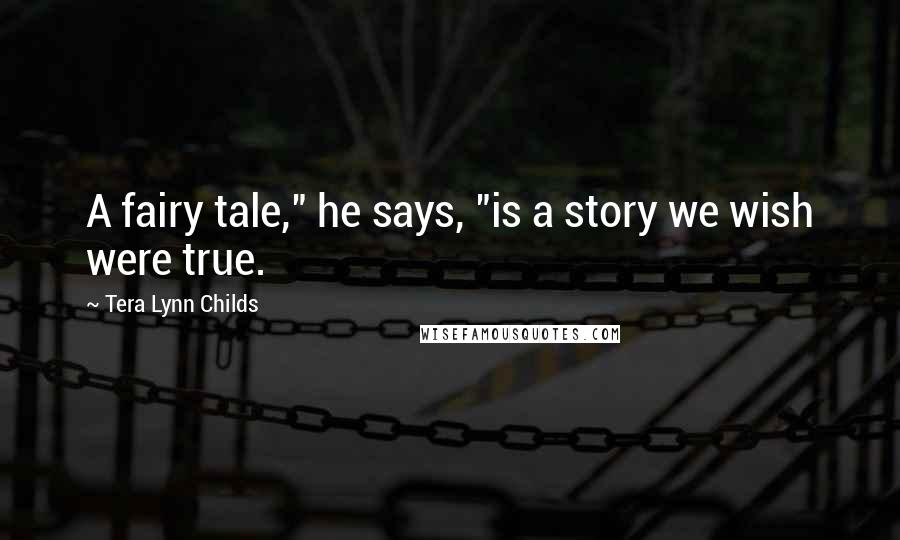 Tera Lynn Childs Quotes: A fairy tale," he says, "is a story we wish were true.