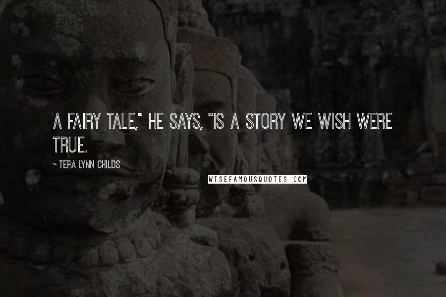 Tera Lynn Childs Quotes: A fairy tale," he says, "is a story we wish were true.