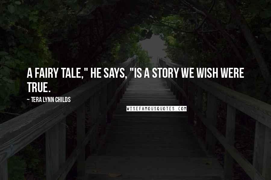 Tera Lynn Childs Quotes: A fairy tale," he says, "is a story we wish were true.