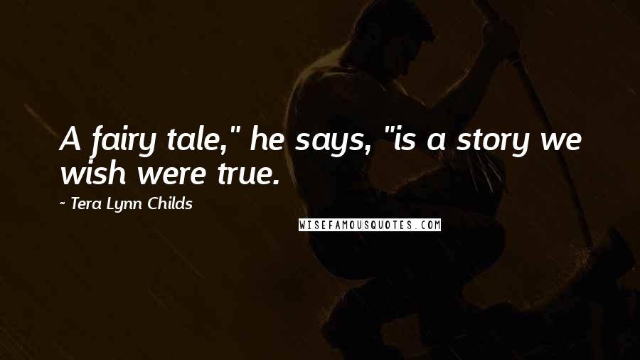 Tera Lynn Childs Quotes: A fairy tale," he says, "is a story we wish were true.