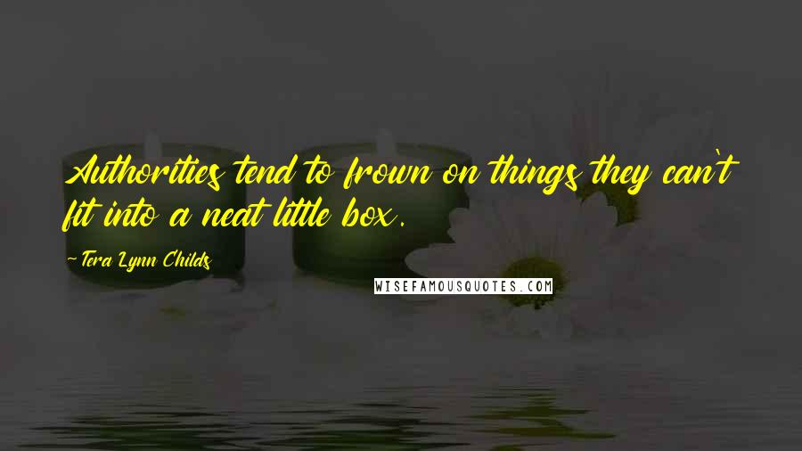 Tera Lynn Childs Quotes: Authorities tend to frown on things they can't fit into a neat little box.