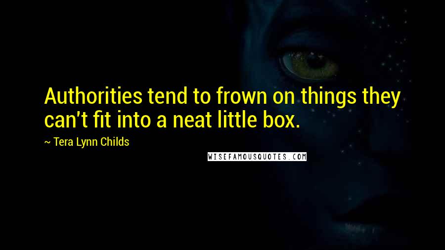 Tera Lynn Childs Quotes: Authorities tend to frown on things they can't fit into a neat little box.