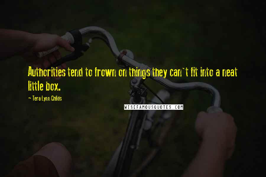 Tera Lynn Childs Quotes: Authorities tend to frown on things they can't fit into a neat little box.