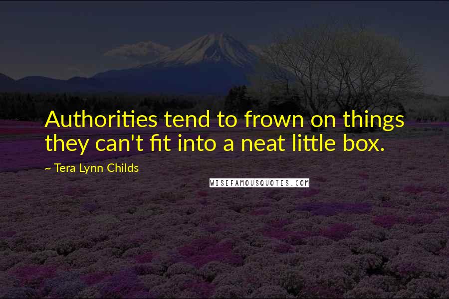 Tera Lynn Childs Quotes: Authorities tend to frown on things they can't fit into a neat little box.