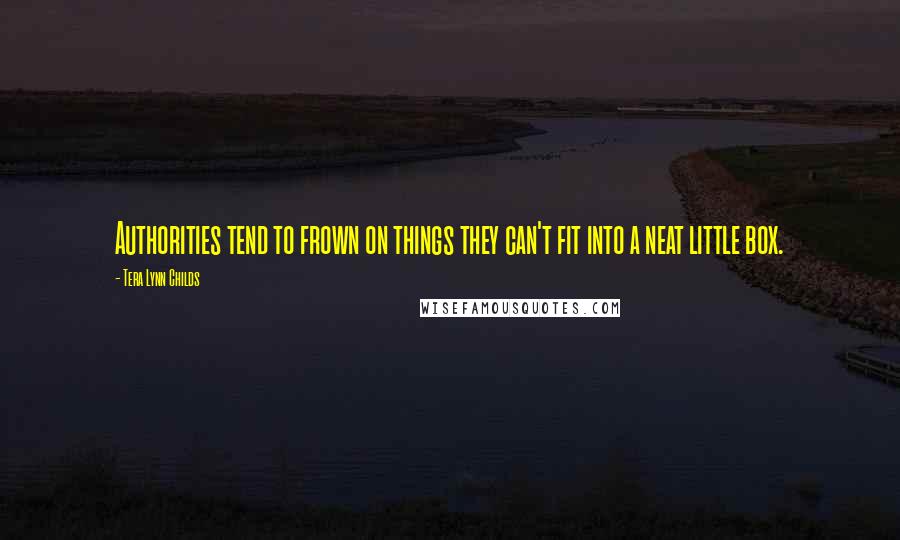 Tera Lynn Childs Quotes: Authorities tend to frown on things they can't fit into a neat little box.