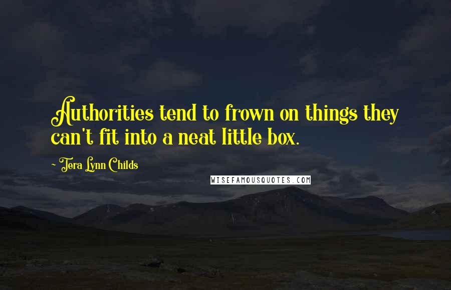 Tera Lynn Childs Quotes: Authorities tend to frown on things they can't fit into a neat little box.