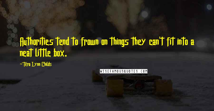 Tera Lynn Childs Quotes: Authorities tend to frown on things they can't fit into a neat little box.
