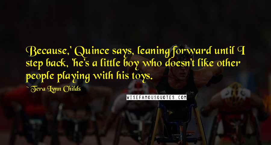 Tera Lynn Childs Quotes: Because,' Quince says, leaning forward until I step back, 'he's a little boy who doesn't like other people playing with his toys.