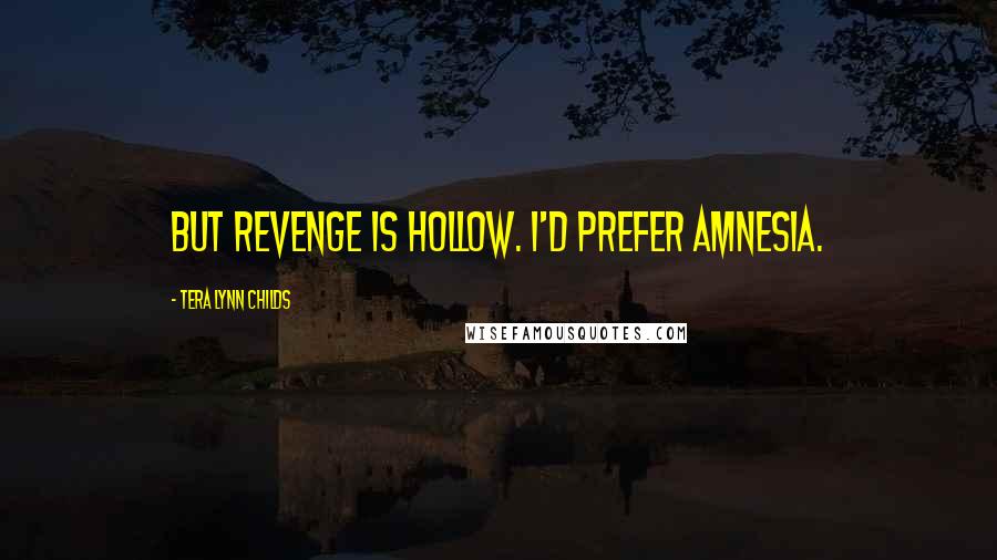 Tera Lynn Childs Quotes: But revenge is hollow. I'd prefer amnesia.