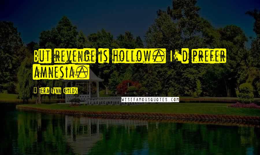 Tera Lynn Childs Quotes: But revenge is hollow. I'd prefer amnesia.