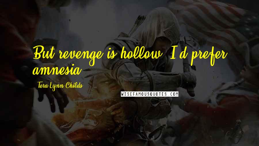Tera Lynn Childs Quotes: But revenge is hollow. I'd prefer amnesia.
