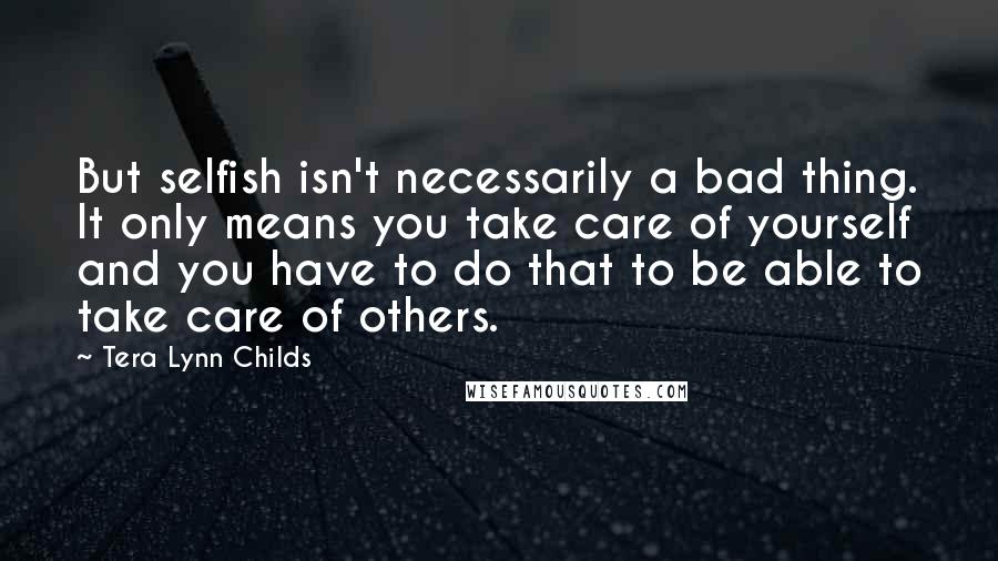 Tera Lynn Childs Quotes: But selfish isn't necessarily a bad thing. It only means you take care of yourself and you have to do that to be able to take care of others.