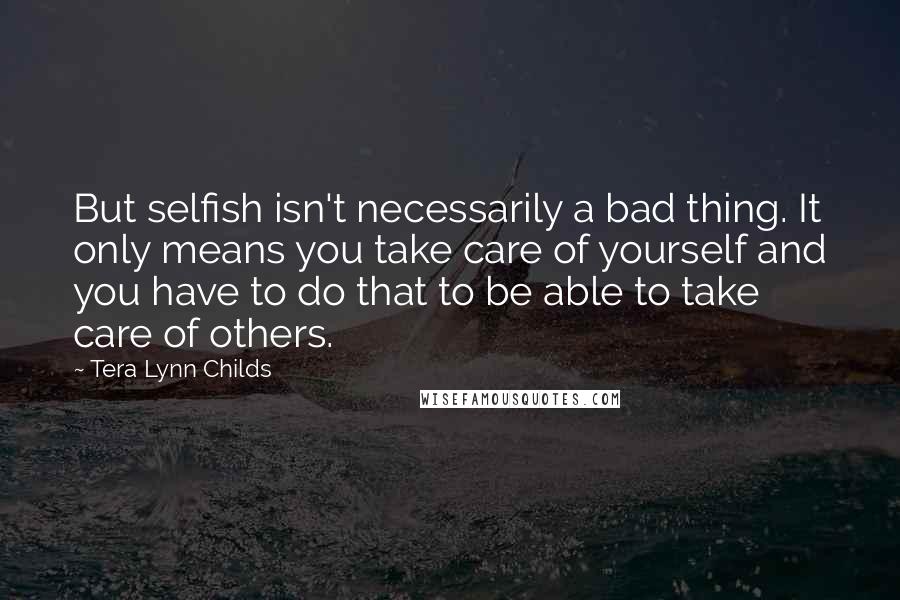 Tera Lynn Childs Quotes: But selfish isn't necessarily a bad thing. It only means you take care of yourself and you have to do that to be able to take care of others.