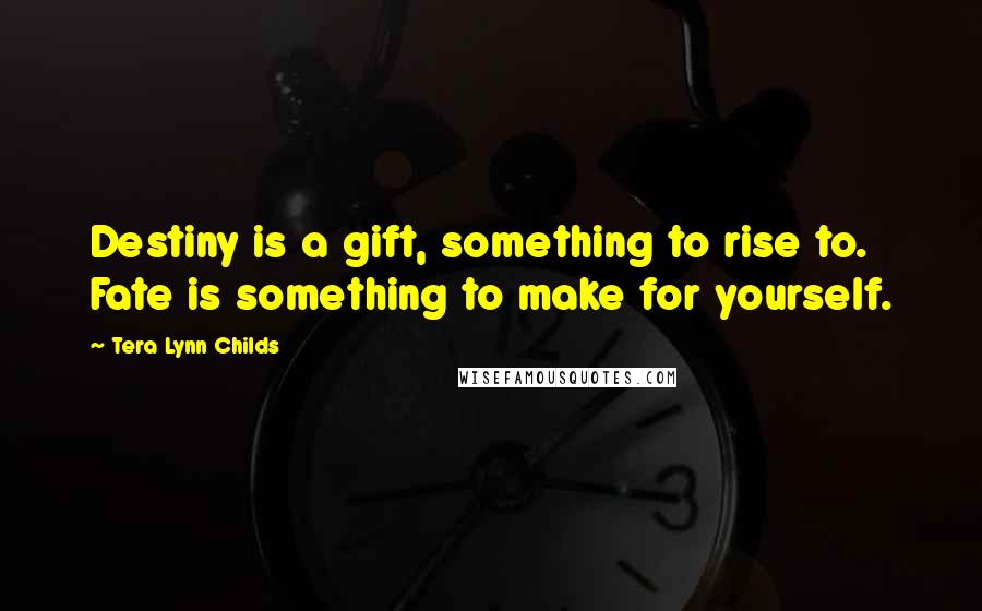 Tera Lynn Childs Quotes: Destiny is a gift, something to rise to. Fate is something to make for yourself.
