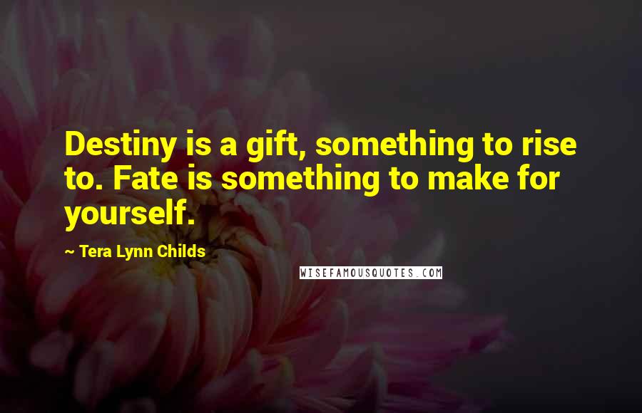 Tera Lynn Childs Quotes: Destiny is a gift, something to rise to. Fate is something to make for yourself.