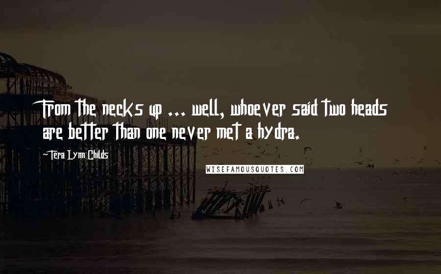 Tera Lynn Childs Quotes: From the necks up ... well, whoever said two heads are better than one never met a hydra.